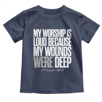 Psalm 147 3 Inspirational Christian Faith Toddler T Shirt My Worship Is Loud Because My Wounds Were Deep