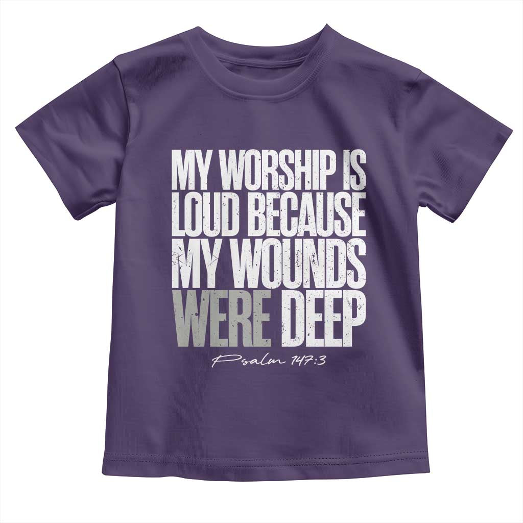 Psalm 147 3 Inspirational Christian Faith Toddler T Shirt My Worship Is Loud Because My Wounds Were Deep