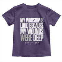 Psalm 147 3 Inspirational Christian Faith Toddler T Shirt My Worship Is Loud Because My Wounds Were Deep
