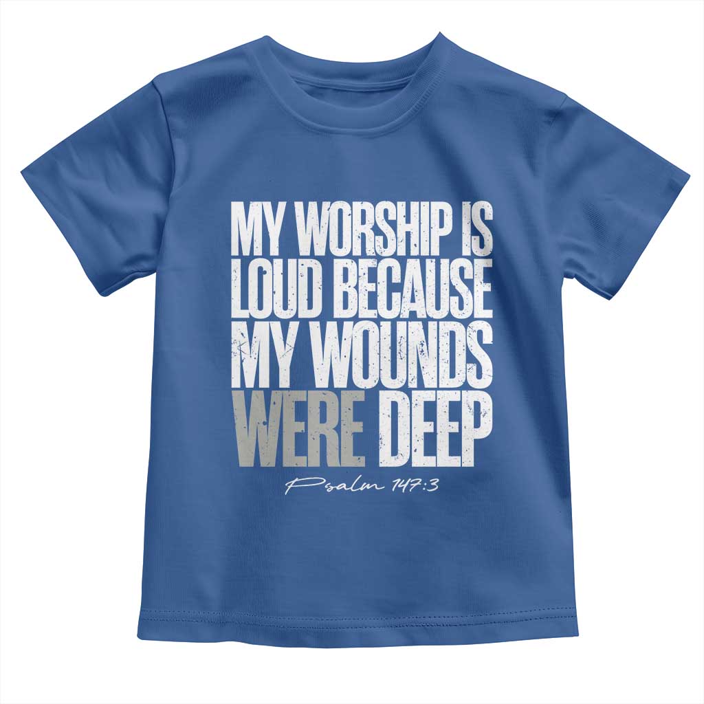 Psalm 147 3 Inspirational Christian Faith Toddler T Shirt My Worship Is Loud Because My Wounds Were Deep