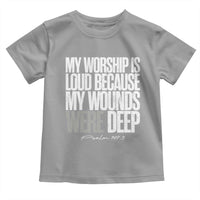 Psalm 147 3 Inspirational Christian Faith Toddler T Shirt My Worship Is Loud Because My Wounds Were Deep