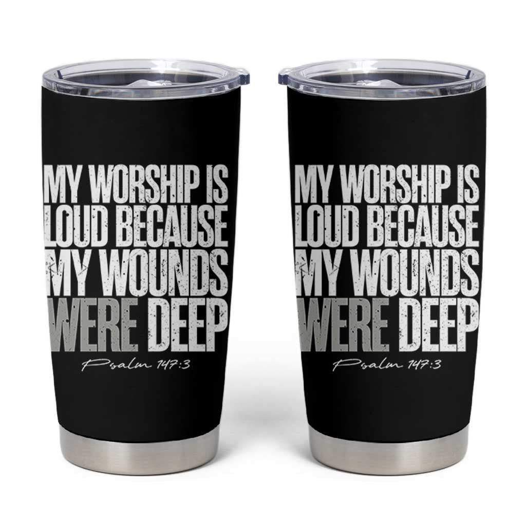 Psalm 147 3 Inspirational Christian Faith Tumbler Cup My Worship Is Loud Because My Wounds Were Deep