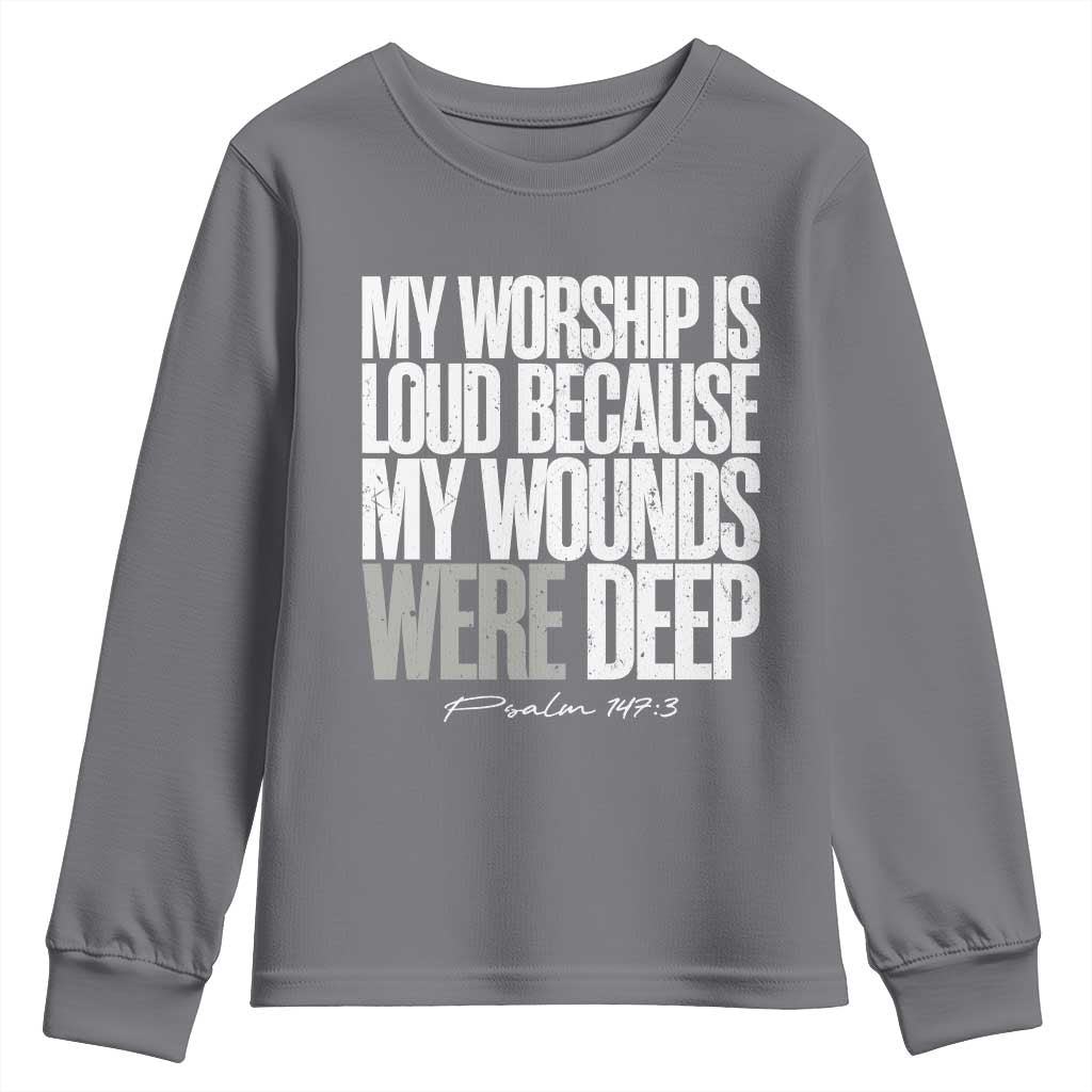 Psalm 147 3 Inspirational Christian Faith Youth Sweatshirt My Worship Is Loud Because My Wounds Were Deep