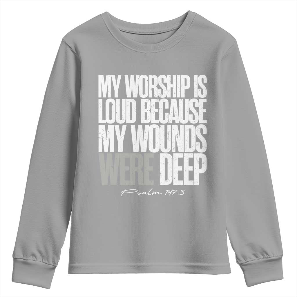 Psalm 147 3 Inspirational Christian Faith Youth Sweatshirt My Worship Is Loud Because My Wounds Were Deep