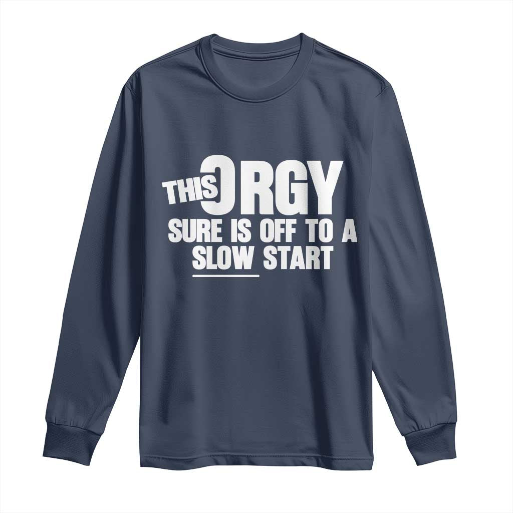 Funny Adult Humor Sarcastic Party Joke Long Sleeve Shirt This Orgy Sure Is Off to a Slow Start