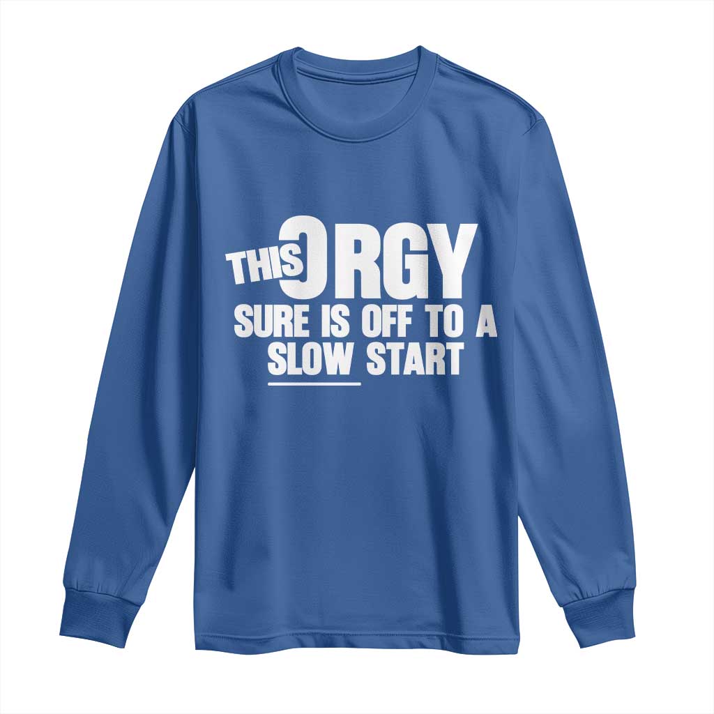 Funny Adult Humor Sarcastic Party Joke Long Sleeve Shirt This Orgy Sure Is Off to a Slow Start