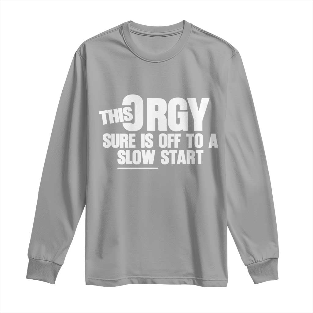 Funny Adult Humor Sarcastic Party Joke Long Sleeve Shirt This Orgy Sure Is Off to a Slow Start