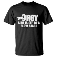 Funny Adult Humor Sarcastic Party Joke T Shirt This Orgy Sure Is Off to a Slow Start
