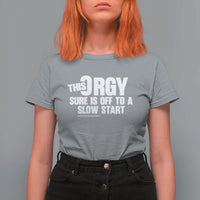 Funny Adult Humor Sarcastic Party Joke T Shirt For Women This Orgy Sure Is Off to a Slow Start