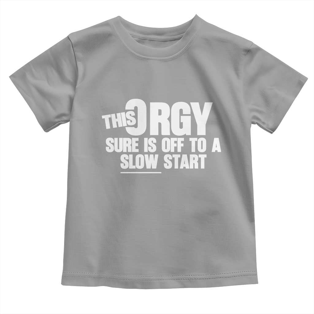 Funny Adult Humor Sarcastic Party Joke Toddler T Shirt This Orgy Sure Is Off to a Slow Start