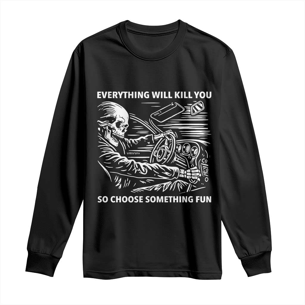 Funny Skeleton Driver Dark Humor Long Sleeve Shirt Everything Will Kill You So Choose Something Fun