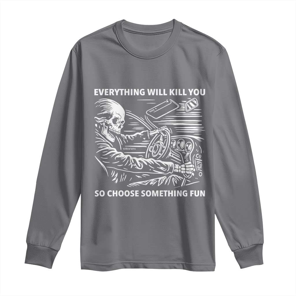 Funny Skeleton Driver Dark Humor Long Sleeve Shirt Everything Will Kill You So Choose Something Fun