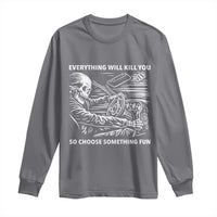 Funny Skeleton Driver Dark Humor Long Sleeve Shirt Everything Will Kill You So Choose Something Fun