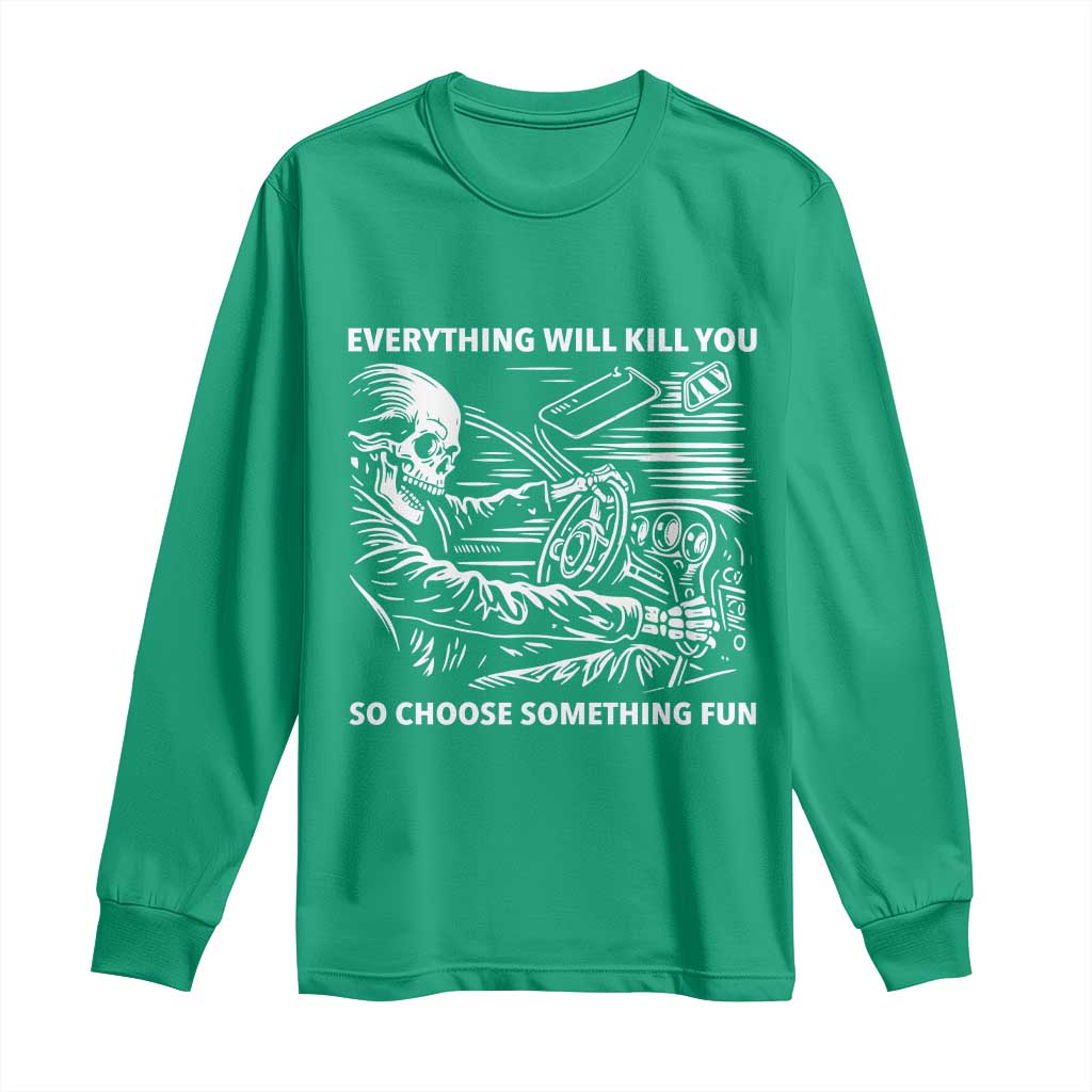 Funny Skeleton Driver Dark Humor Long Sleeve Shirt Everything Will Kill You So Choose Something Fun