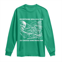 Funny Skeleton Driver Dark Humor Long Sleeve Shirt Everything Will Kill You So Choose Something Fun