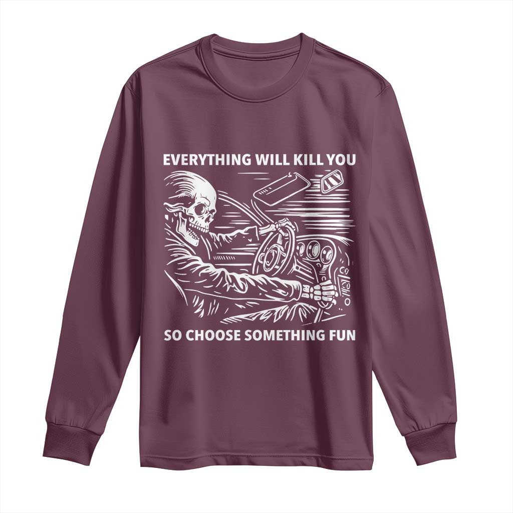 Funny Skeleton Driver Dark Humor Long Sleeve Shirt Everything Will Kill You So Choose Something Fun