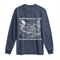 Funny Skeleton Driver Dark Humor Long Sleeve Shirt Everything Will Kill You So Choose Something Fun