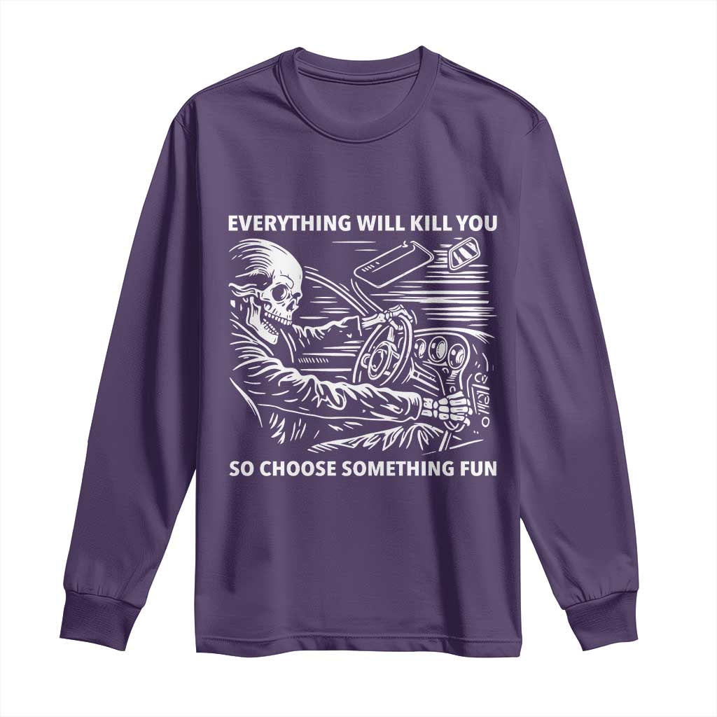 Funny Skeleton Driver Dark Humor Long Sleeve Shirt Everything Will Kill You So Choose Something Fun