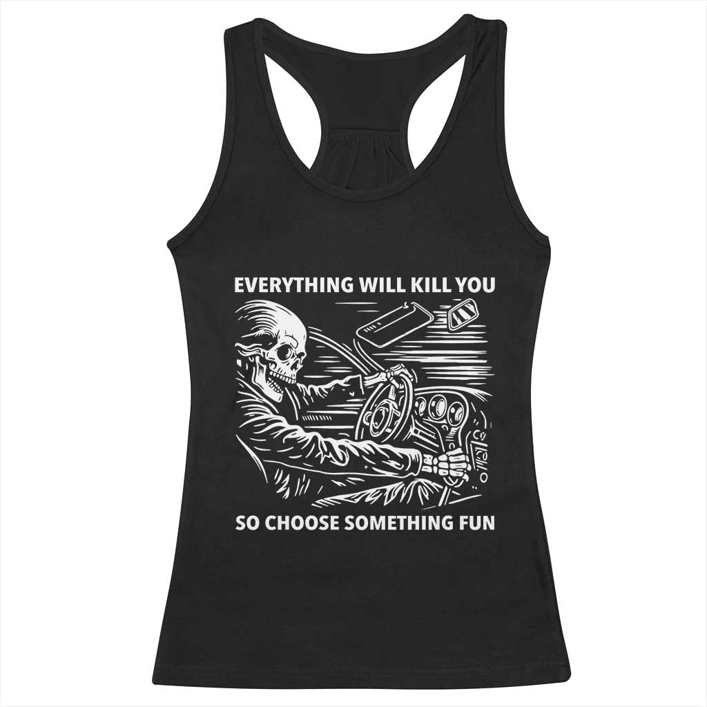 Funny Skeleton Driver Dark Humor Racerback Tank Top Everything Will Kill You So Choose Something Fun