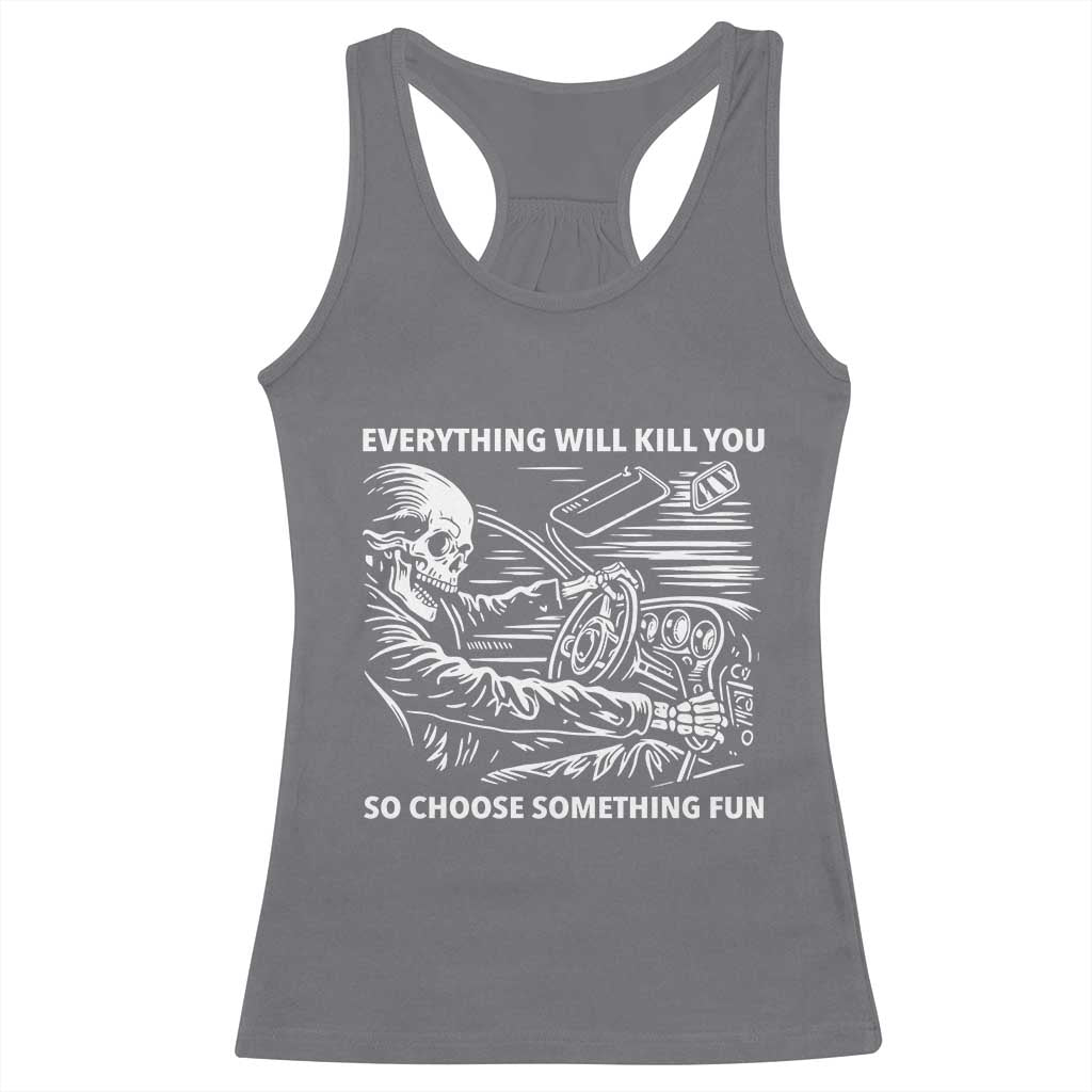 Funny Skeleton Driver Dark Humor Racerback Tank Top Everything Will Kill You So Choose Something Fun