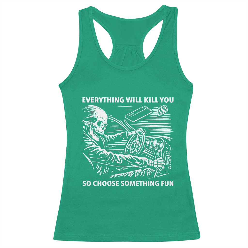 Funny Skeleton Driver Dark Humor Racerback Tank Top Everything Will Kill You So Choose Something Fun