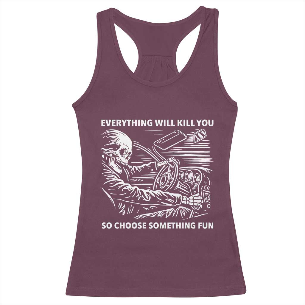 Funny Skeleton Driver Dark Humor Racerback Tank Top Everything Will Kill You So Choose Something Fun