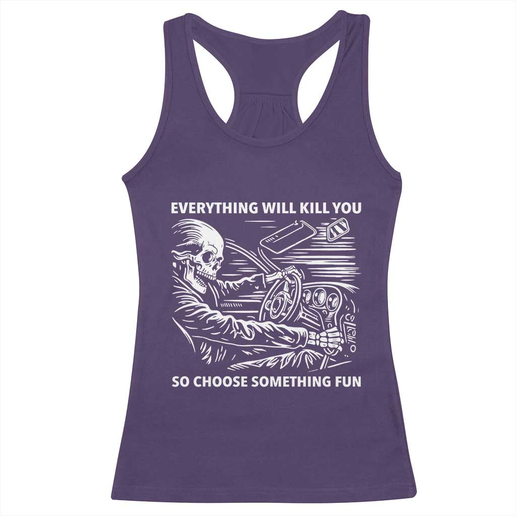 Funny Skeleton Driver Dark Humor Racerback Tank Top Everything Will Kill You So Choose Something Fun