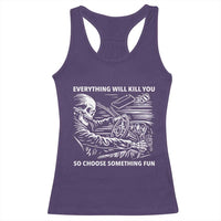 Funny Skeleton Driver Dark Humor Racerback Tank Top Everything Will Kill You So Choose Something Fun