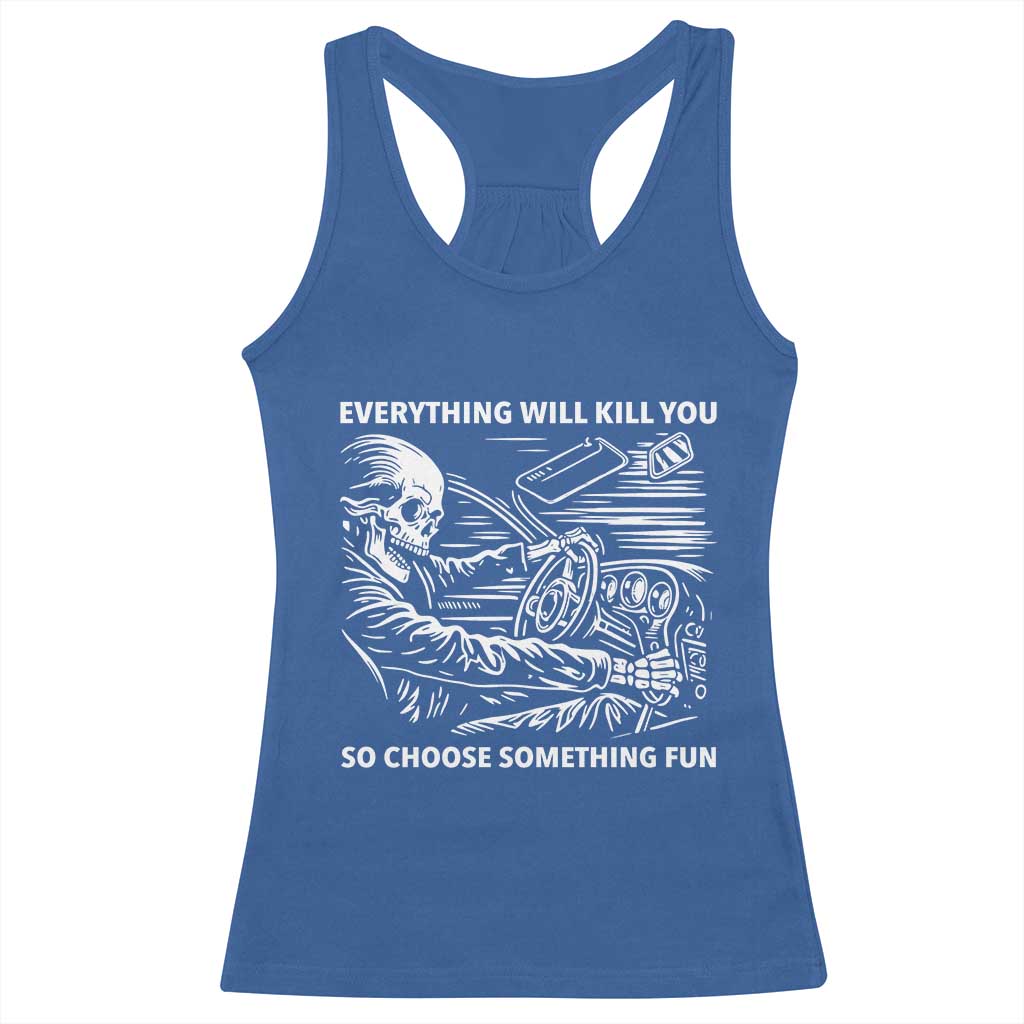 Funny Skeleton Driver Dark Humor Racerback Tank Top Everything Will Kill You So Choose Something Fun