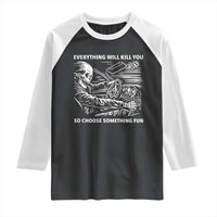 Funny Skeleton Driver Dark Humor Raglan Shirt Everything Will Kill You So Choose Something Fun