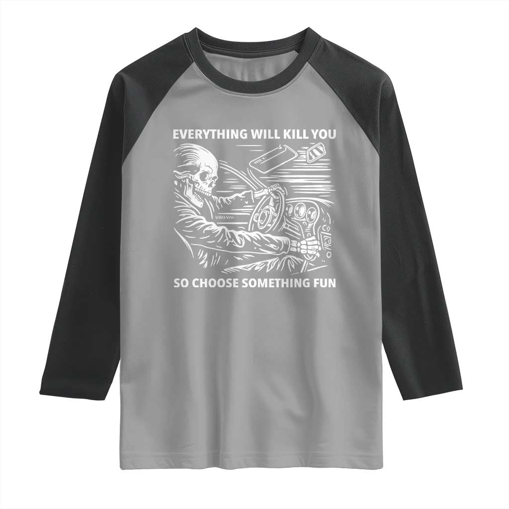 Funny Skeleton Driver Dark Humor Raglan Shirt Everything Will Kill You So Choose Something Fun