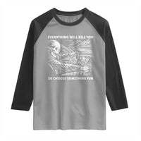 Funny Skeleton Driver Dark Humor Raglan Shirt Everything Will Kill You So Choose Something Fun