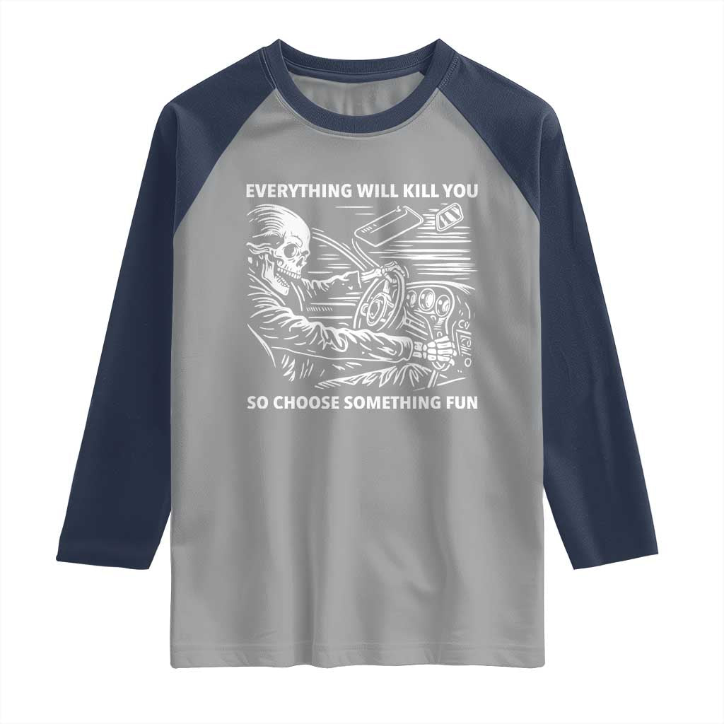 Funny Skeleton Driver Dark Humor Raglan Shirt Everything Will Kill You So Choose Something Fun