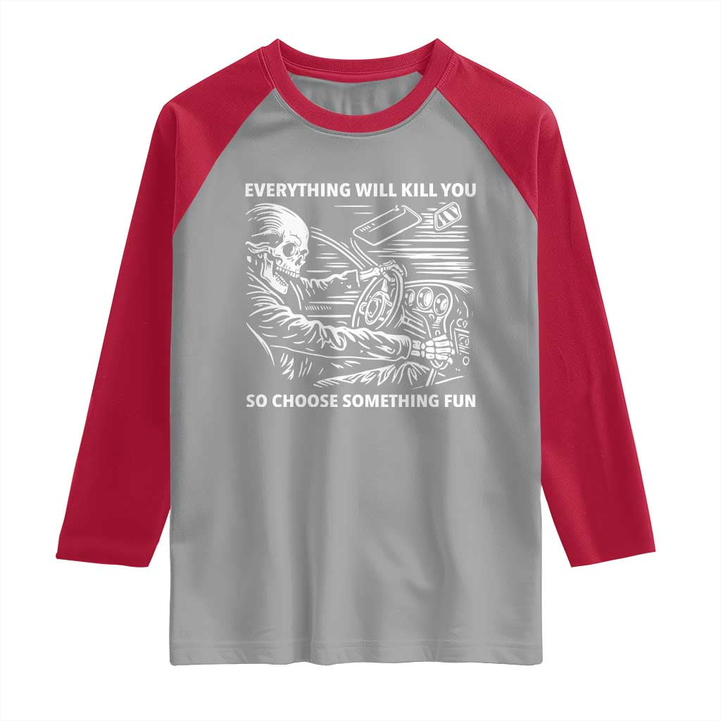 Funny Skeleton Driver Dark Humor Raglan Shirt Everything Will Kill You So Choose Something Fun