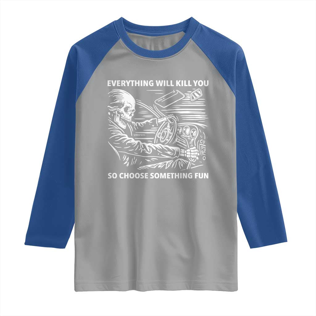 Funny Skeleton Driver Dark Humor Raglan Shirt Everything Will Kill You So Choose Something Fun