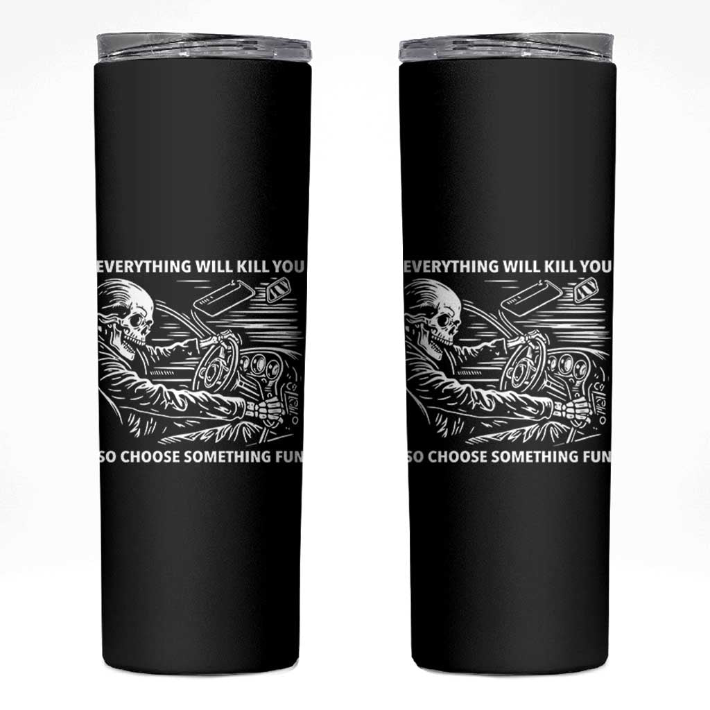 Funny Skeleton Driver Dark Humor Skinny Tumbler Everything Will Kill You So Choose Something Fun