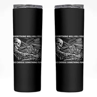 Funny Skeleton Driver Dark Humor Skinny Tumbler Everything Will Kill You So Choose Something Fun