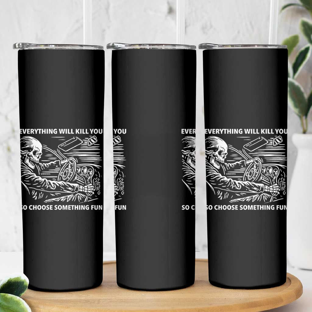 Funny Skeleton Driver Dark Humor Skinny Tumbler Everything Will Kill You So Choose Something Fun