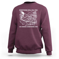 Funny Skeleton Driver Dark Humor Sweatshirt Everything Will Kill You So Choose Something Fun