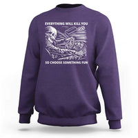 Funny Skeleton Driver Dark Humor Sweatshirt Everything Will Kill You So Choose Something Fun