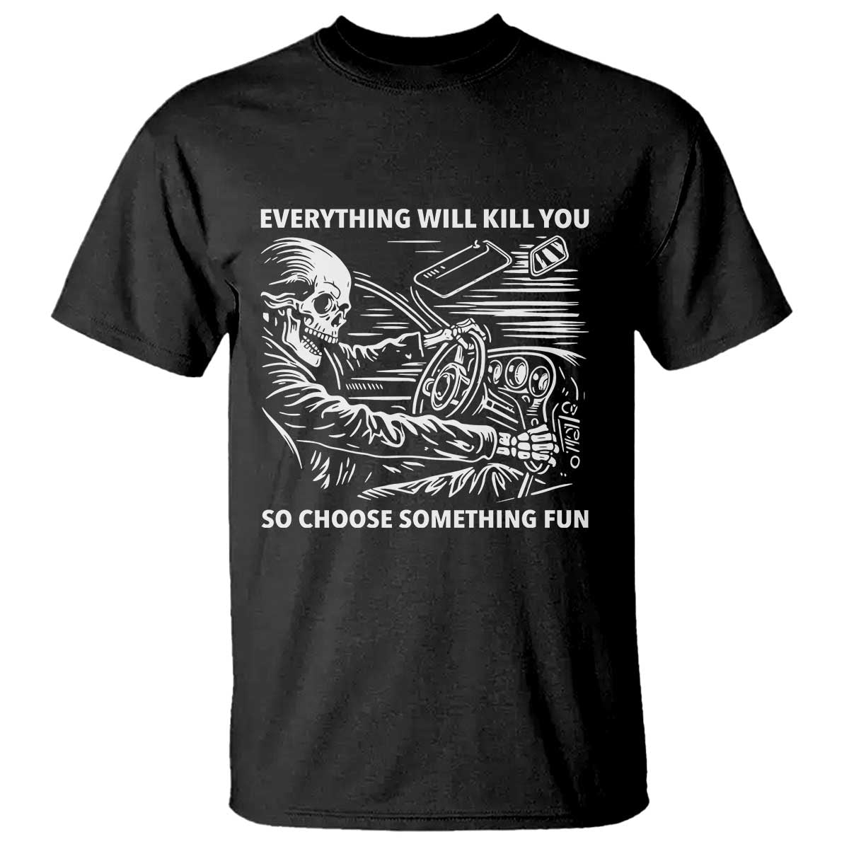 Funny Skeleton Driver Dark Humor T Shirt Everything Will Kill You So Choose Something Fun