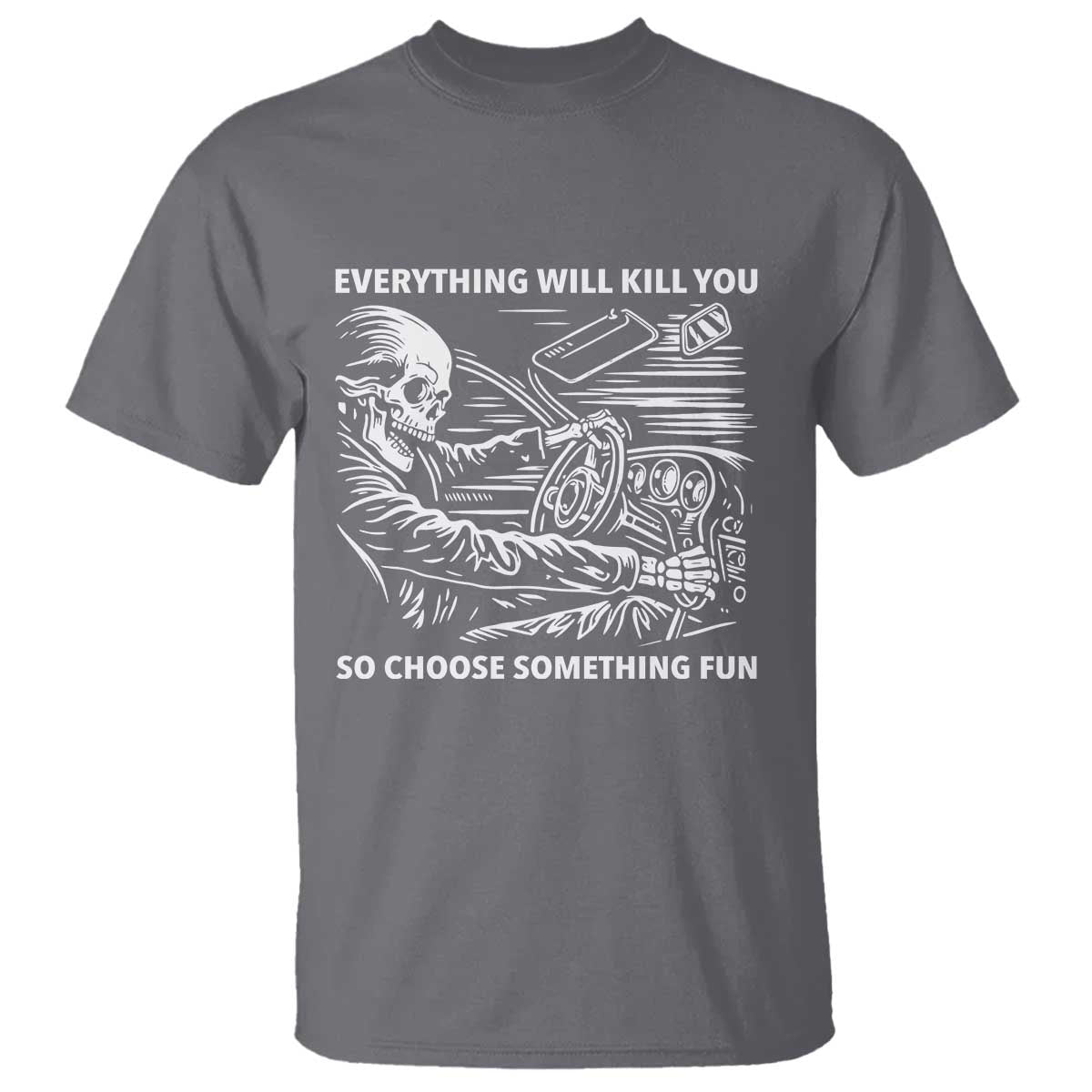 Funny Skeleton Driver Dark Humor T Shirt Everything Will Kill You So Choose Something Fun