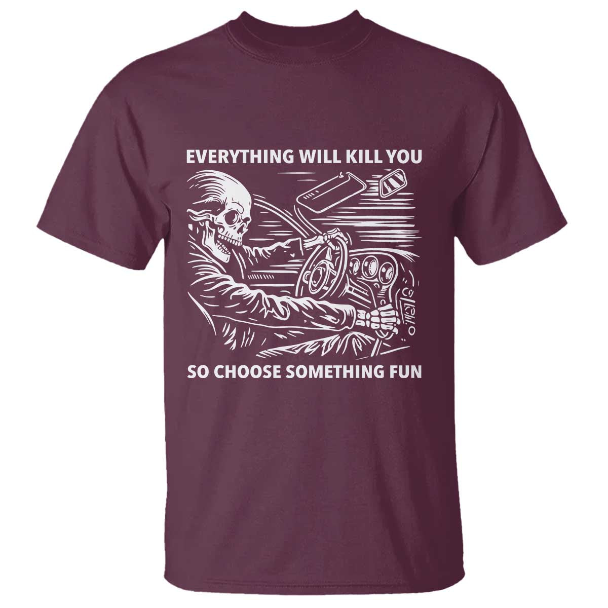 Funny Skeleton Driver Dark Humor T Shirt Everything Will Kill You So Choose Something Fun
