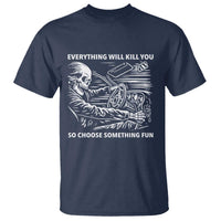 Funny Skeleton Driver Dark Humor T Shirt Everything Will Kill You So Choose Something Fun