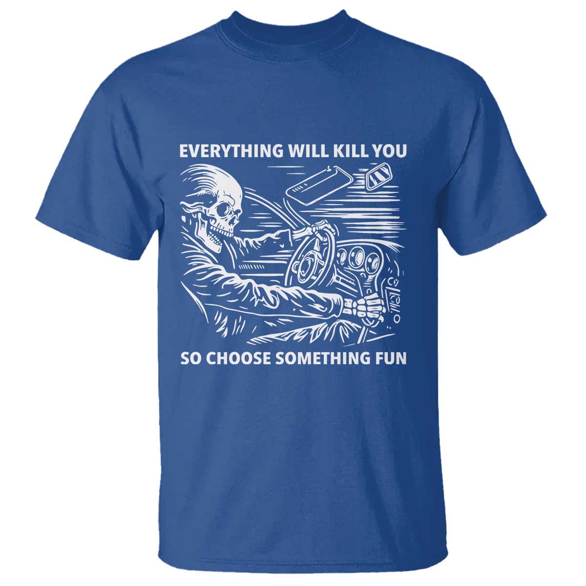 Funny Skeleton Driver Dark Humor T Shirt Everything Will Kill You So Choose Something Fun