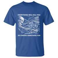 Funny Skeleton Driver Dark Humor T Shirt Everything Will Kill You So Choose Something Fun