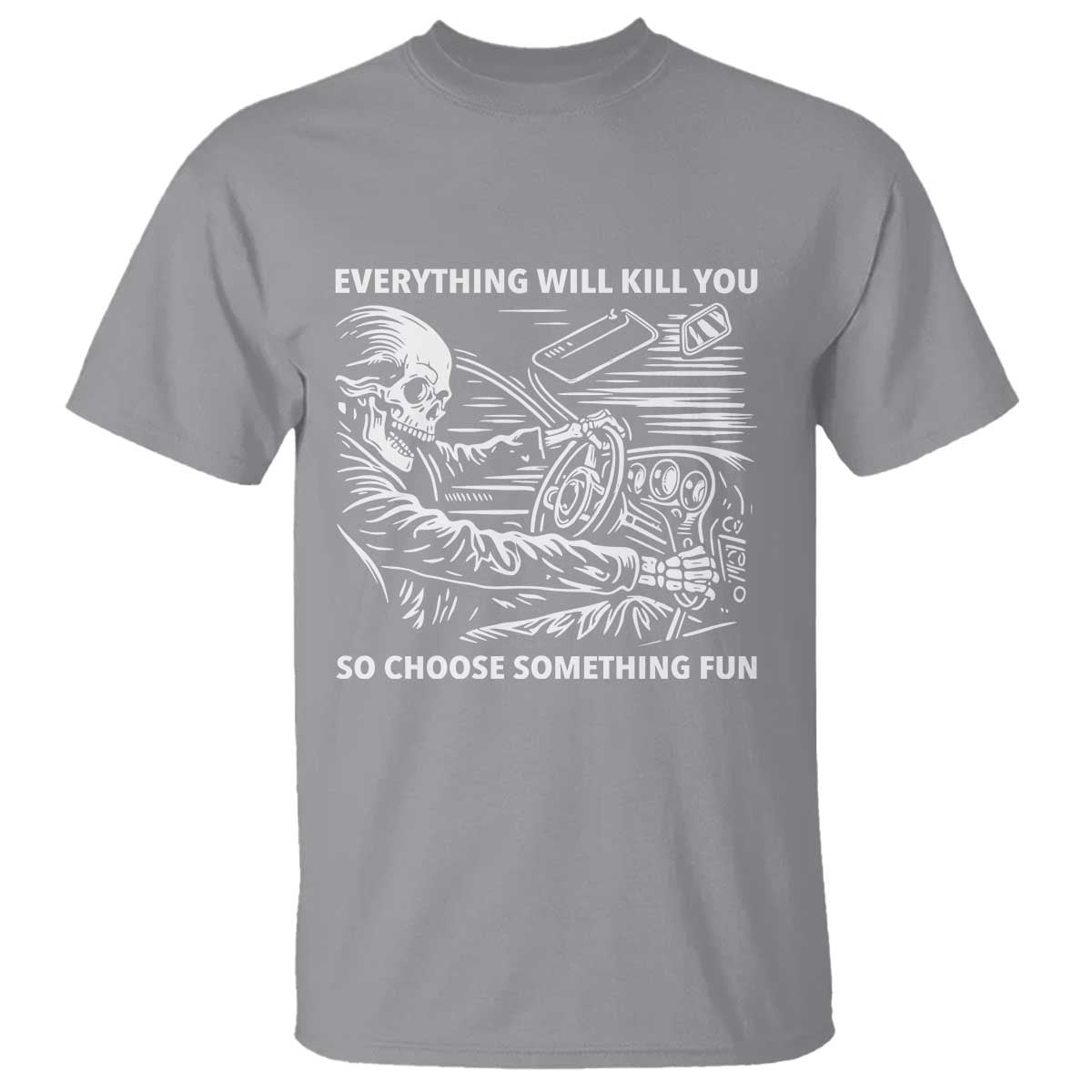 Funny Skeleton Driver Dark Humor T Shirt Everything Will Kill You So Choose Something Fun