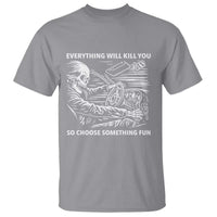 Funny Skeleton Driver Dark Humor T Shirt Everything Will Kill You So Choose Something Fun