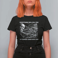 Funny Skeleton Driver Dark Humor T Shirt For Women Everything Will Kill You So Choose Something Fun