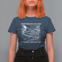 Funny Skeleton Driver Dark Humor T Shirt For Women Everything Will Kill You So Choose Something Fun